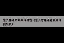 怎么样让丈夫原谅出轨（怎么才能让老公原谅我出轨）