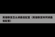 英雄联盟怎么调最低配置（英雄联盟如何调最低配置）