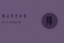阳山风光，自然与人文的和谐交响