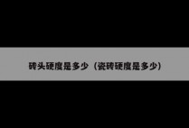 砖头硬度是多少（瓷砖硬度是多少）