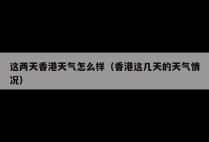 这两天香港天气怎么样（香港这几天的天气情况）
