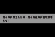苗木养护费怎么计算（苗木栽植养护管理费率多少）