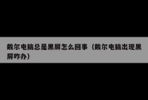 戴尔电脑总是黑屏怎么回事（戴尔电脑出现黑屏咋办）