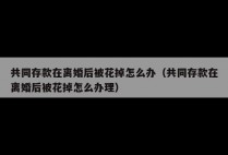 共同存款在离婚后被花掉怎么办（共同存款在离婚后被花掉怎么办理）