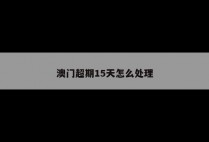 澳门超期15天怎么处理