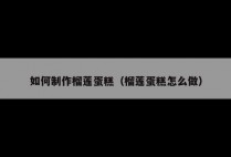 如何制作榴莲蛋糕（榴莲蛋糕怎么做）