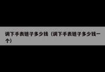调下手表链子多少钱（调下手表链子多少钱一个）