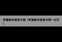 养殖参价格多少钱（养殖参价格多少钱一公斤）