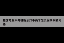 包含电视不开机指示灯不亮了怎么回事啊的词条