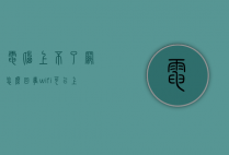 电脑上不了网怎么回事（wifi可以上网电脑上不了网怎么回事）