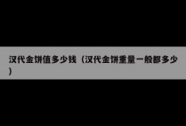汉代金饼值多少钱（汉代金饼重量一般都多少）