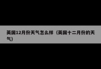 英国12月份天气怎么样（英国十二月份的天气）