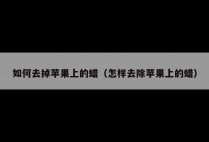 如何去掉苹果上的蜡(怎样去除苹果上的蜡)
