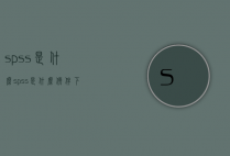 spss是什么（spss是什么软件下载,收费吗）