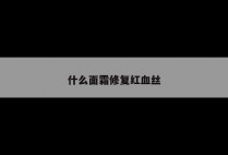 什么面霜修复红血丝