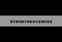 关于男性精子畸形多少正常的信息
