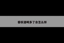 香槟酒喝多了会怎么样