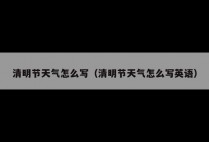 清明节天气怎么写（清明节天气怎么写英语）