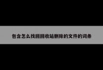 包含怎么找回回收站删除的文件的词条