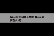 blueorchid什么品牌（blue品牌怎么样）