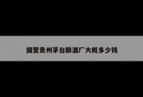 国营贵州茅台酿酒厂大概多少钱