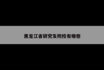 黑龙江省研究生院校有哪些