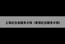 上海纪念金罐多少钱（香港纪念罐多少钱）