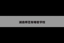 湖南师范有哪些学校