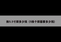 换5.5寸屏多少钱(5换个屏幕要多少钱)