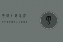 云帆加速怎么用(云帆加速连不上服务器)