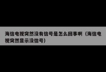 海信电视突然没有信号是怎么回事啊（海信电视突然显示没信号）