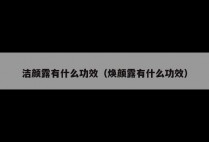 洁颜露有什么功效（焕颜露有什么功效）