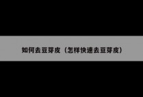 如何去豆芽皮（怎样快速去豆芽皮）