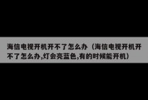 海信电视开机开不了怎么办（海信电视开机开不了怎么办,灯会亮蓝色,有的时候能开机）