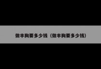 做丰胸要多少钱（做丰胸要多少钱）