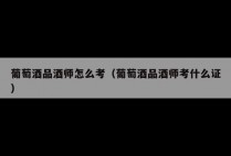 葡萄酒品酒师怎么考（葡萄酒品酒师考什么证）