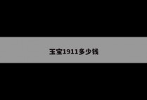 玉宝1911多少钱