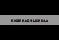 异地跟男朋友没什么话聊怎么办