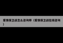 爱情保卫战怎么咨询师（爱情保卫战在线咨询）