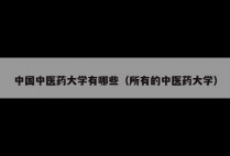 中国中医药大学有哪些（所有的中医药大学）