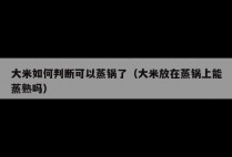 大米如何判断可以蒸锅了（大米放在蒸锅上能蒸熟吗）