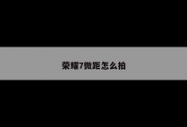 荣耀7微距怎么拍