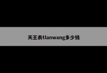 天王表tlanwang多少钱