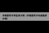 卡地亚豹子吊坠多少钱（卡地亚豹子头戒指多少钱）