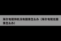 海尔电视待机没有图像怎么办（海尔电视无图像怎么办）