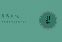 生化后hcg要降到多少正常（生化后hcg多久降下来）