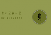 赤小豆与红豆，传统食材的养生智慧与现代应用