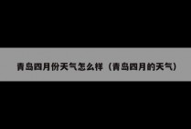 青岛四月份天气怎么样（青岛四月的天气）