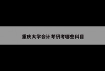 重庆大学会计考研考哪些科目