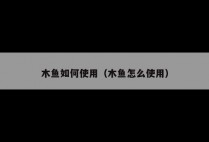 木鱼如何使用（木鱼怎么使用）